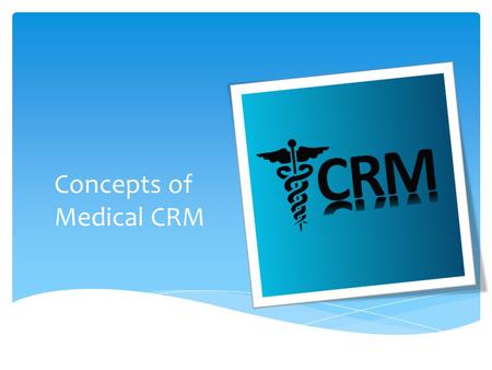 Concepts of Medical CRM. Customer relationship management is a broadly recognized, widely-implemented strategy for managing and nurturing a company's.