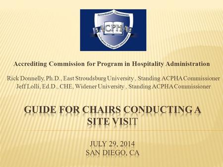 Accrediting Commission for Program in Hospitality Administration Rick Donnelly, Ph.D., East Stroudsburg University, Standing ACPHA Commissioner Jeff Lolli,