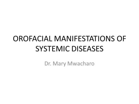 OROFACIAL MANIFESTATIONS OF SYSTEMIC DISEASES Dr. Mary Mwacharo.
