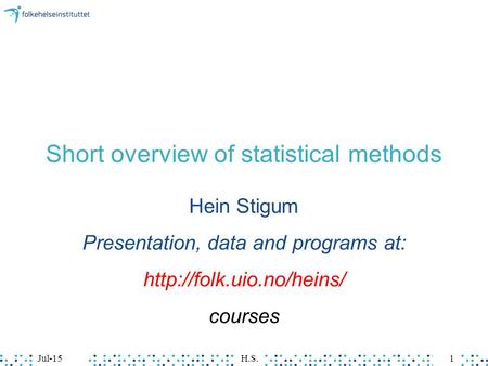 Jul-15H.S.1 Short overview of statistical methods Hein Stigum Presentation, data and programs at:  courses.