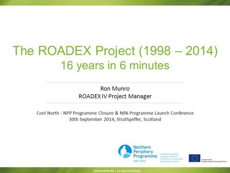 ROADEX NETWORK I ALL RIGHTS RESERVED The ROADEX Project (1998 – 2014) 16 years in 6 minutes Ron Munro ROADEX IV Project Manager Cool North - NPP Programme.