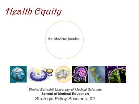 Dr. Shahram Yazdani Health Equity Shahid Beheshti University of Medical Sciences School of Medical Education Strategic Policy Sessions: 02.