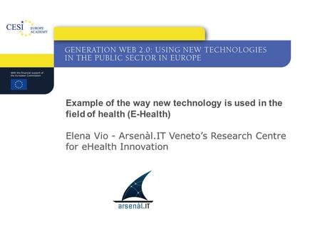 Example of the way new technology is used in the field of health (E-Health) Elena Vio - Arsenàl.IT Veneto’s Research Centre for eHealth Innovation.
