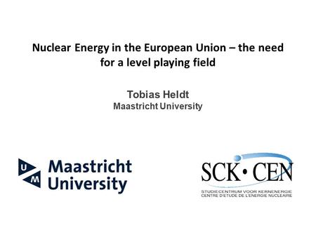 Nuclear Energy in the European Union – the need for a level playing field Tobias Heldt Maastricht University.