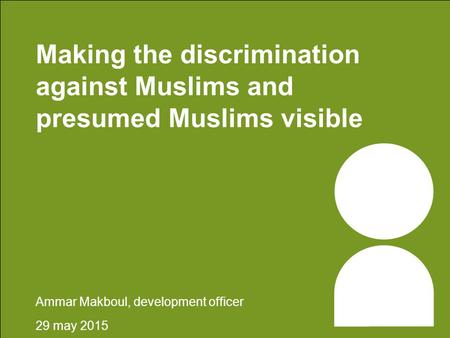 Making the discrimination against Muslims and presumed Muslims visible Ammar Makboul, development officer 29 may 2015.