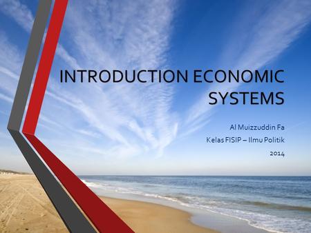 INTRODUCTION ECONOMIC SYSTEMS Al Muizzuddin Fa Kelas FISIP – Ilmu Politik 2014.