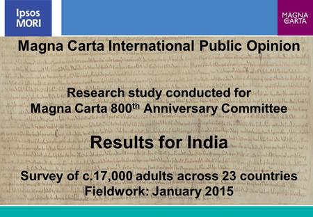 1 Magna Carta International Public Opinion Research study conducted for Magna Carta 800 th Anniversary Committee Results for India Survey of c.17,000 adults.