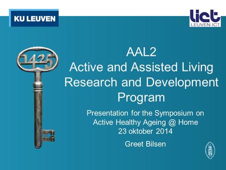 AAL2 Active and Assisted Living Research and Development Program Presentation for the Symposium on Active Healthy Home 23 oktober 2014 Greet Bilsen.