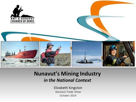 Nunavut’s Mining Industry in the National Context Elizabeth Kingston Nunavut Trade Show October 2014.