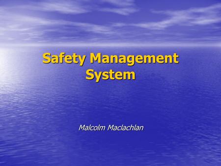 Safety Management System Malcolm Maclachlan. Safety management system (ISM Code, 1.1.4) A structured and documented system enabling Company personnel.