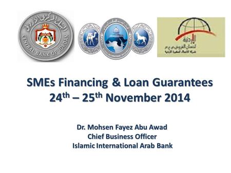 SMEs Financing & Loan Guarantees 24 th – 25 th November 2014 Dr. Mohsen Fayez Abu Awad Chief Business Officer Chief Business Officer Islamic International.