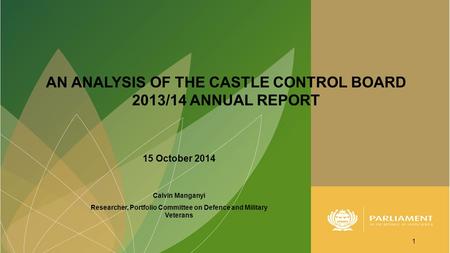 15 October 2014 Calvin Manganyi Researcher, Portfolio Committee on Defence and Military Veterans 1 AN ANALYSIS OF THE CASTLE CONTROL BOARD 2013/14 ANNUAL.