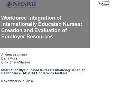Funded by: Workforce Integration of Internationally Educated Nurses: Creation and Evaluation of Employer Resources Andrea Baumann Dana Ross Dina Idriss-Wheeler.