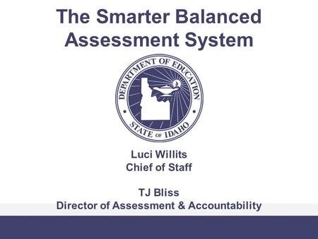 The Smarter Balanced Assessment System Luci Willits Chief of Staff TJ Bliss Director of Assessment & Accountability.