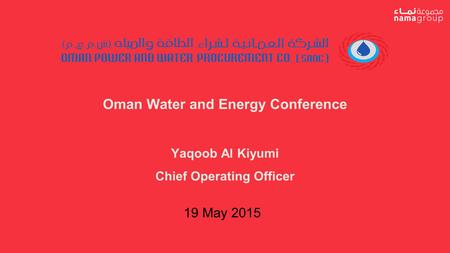 Oman Water and Energy Conference Yaqoob Al Kiyumi Chief Operating Officer 19 May 2015.