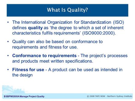 BSBPMG505A Manage Project Quality What Is Quality? The International Organization for Standardization (ISO) defines quality as ‘the degree to which a set.