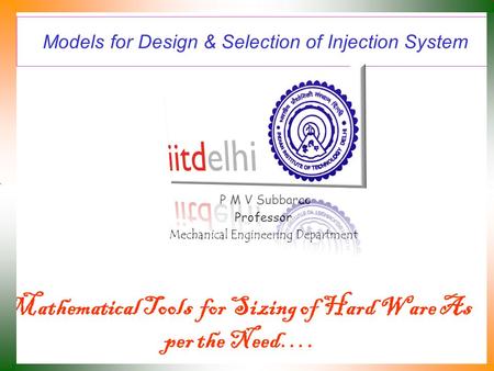 Models for Design & Selection of Injection System P M V Subbarao Professor Mechanical Engineering Department Mathematical Tools for Sizing of Hard Ware.