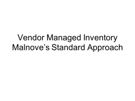 Vendor Managed Inventory Malnove’s Standard Approach.