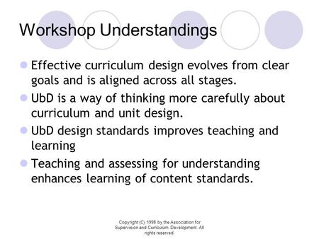 Copyright (C) 1998 by the Association for Supervision and Curriculum Development. All rights reserved. Workshop Understandings Effective curriculum design.