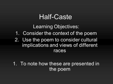 Half-Caste Learning Objectives: 1.Consider the context of the poem 2.Use the poem to consider cultural implications and views of different races 1.To note.