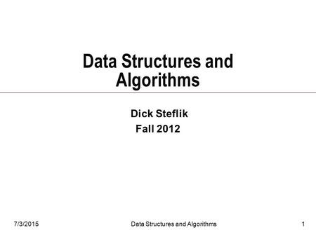 7/3/2015Data Structures and Algorithms1 Dick Steflik Fall 2012.