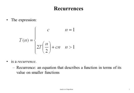 Recurrences The expression: is a recurrence. –Recurrence: an equation that describes a function in terms of its value on smaller functions Analysis of.