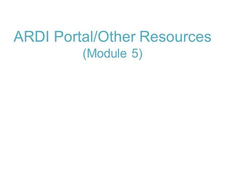 ARDI Portal/Other Resources (Module 5). Module 5: ARDI Portal/Other Resources Reference Tools Databases.