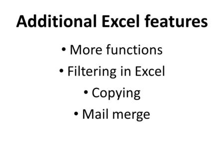 Additional Excel features More functions Filtering in Excel Copying Mail merge.