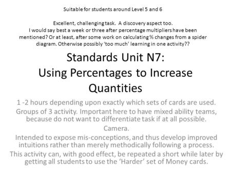 Standards Unit N7: Using Percentages to Increase Quantities 1 -2 hours depending upon exactly which sets of cards are used. Groups of 3 activity. Important.