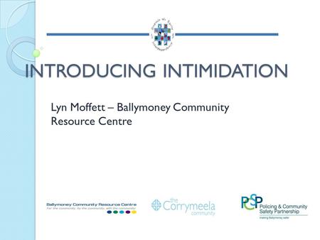 INTRODUCING INTIMIDATION Lyn Moffett – Ballymoney Community Resource Centre.