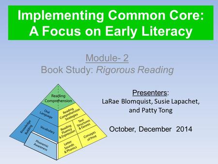 Implementing Common Core: A Focus on Early Literacy Module- 2 Book Study: Rigorous Reading Presenters: LaRae Blomquist, Susie Lapachet, and Patty Tong.
