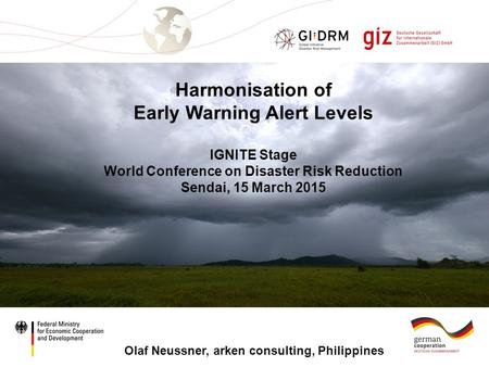 Page 1 Harmonisation of Early Warning Alert Levels IGNITE Stage World Conference on Disaster Risk Reduction Sendai, 15 March 2015 Olaf Neussner, arken.