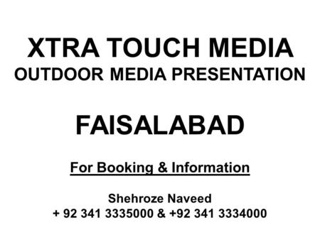 ***** AVAILABILITY & RATES WILL BE CONFIRMED ON REQUEST ***** XTRA TOUCH MEDIA OUTDOOR MEDIA PRESENTATION FAISALABAD For Booking & Information Shehroze.