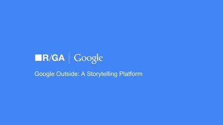 Google Outside: A Storytelling Platform. Anthony Baker Associate Technical Director London.