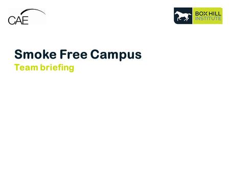 Smoke Free Campus Team briefing. What is a Smoke Free Campus? Smoking will not be permitted on any campus from 1 January 2015. Box Hill Institute’s smoke.