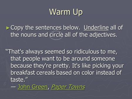Warm Up ► Copy the sentences below. Underline all of the nouns and circle all of the adjectives. “That's always seemed so ridiculous to me, that people.
