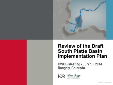 © 2014 HDR, all rights reserved. CWCB Meeting - July 16, 2014 Rangely, Colorado Review of the Draft South Platte Basin Implementation Plan.