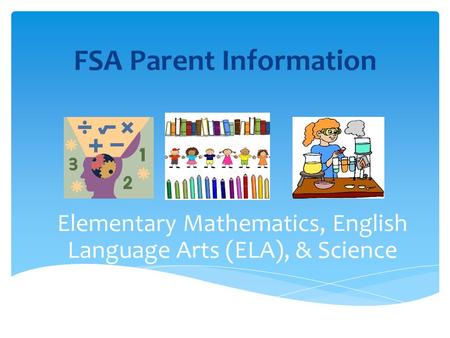 FSA Parent Information Elementary Mathematics, English Language Arts (ELA), & Science.