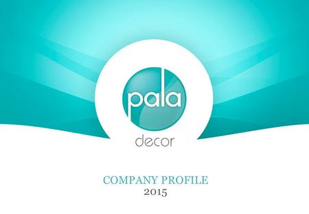 COMPANY PROFILE 2015. About Pala.. The promoters at Pala have a combined experience of more than 35 years in home décor. Focus is on “Continuous research.