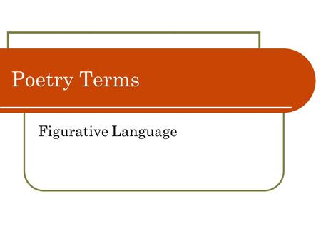 Poetry Terms Figurative Language. Figurative Language—Metaphor Comparison between essentially unlike things without using the words “like” or “as” A Three.