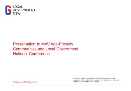 Presentation to MAV Age-Friendly Communities and Local Government National Conference Presented on 30 October 2014 In our work in ageing and disability,