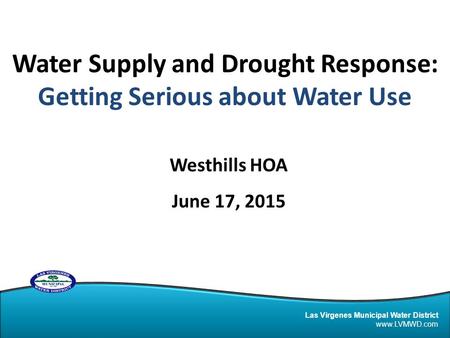 Las Virgenes Municipal Water District www.LVMWD.com Water Supply and Drought Response: Getting Serious about Water Use Westhills HOA June 17, 2015.