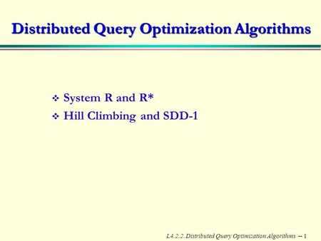 L4.2.2. Distributed Query Optimization Algorithms -- 1 Distributed Query Optimization Algorithms v System R and R* v Hill Climbing and SDD-1.