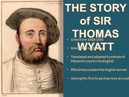 Lived from 1503-1542 Similar life to Chaucer Translated and adapted hundreds of Petrarch’s works into English Effectively created the English sonnet Among.