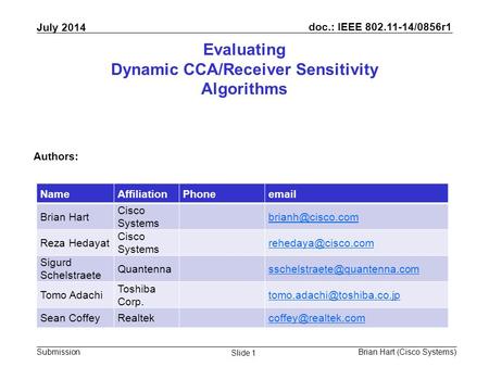 Doc.: IEEE 802.11-14/0856r1 Submission July 2014 Brian Hart (Cisco Systems) Slide 1 Evaluating Dynamic CCA/Receiver Sensitivity Algorithms Authors: NameAffiliationPhoneemail.
