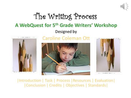 The Writing Process A WebQuest for 5 th Grade Writers’ Workshop Designed by Caroline Coleman Ott |Introduction | Task | Process |Resources | Evaluation|