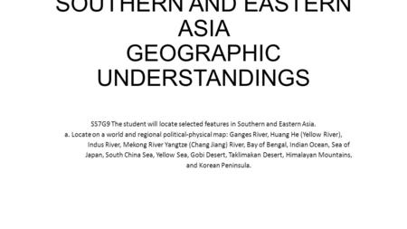 SOUTHERN AND EASTERN ASIA GEOGRAPHIC UNDERSTANDINGS SS7G9 The student will locate selected features in Southern and Eastern Asia. a. Locate on a world.