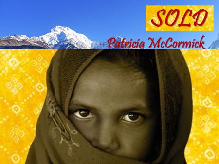 SOLD Patricia McCormick.  The novel Sold is the story of Lakshmi, a 13 year old girl who lives in the Himalayan mountains of Nepal.  Living happily.