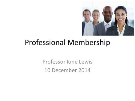 Professional Membership Professor Ione Lewis 10 December 2014.