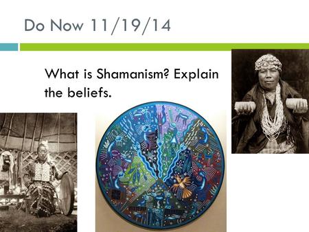 Do Now 11/19/14 What is Shamanism? Explain the beliefs.